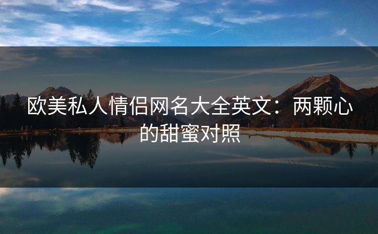 欧美私人情侣网名大全英文：两颗心的甜蜜对照