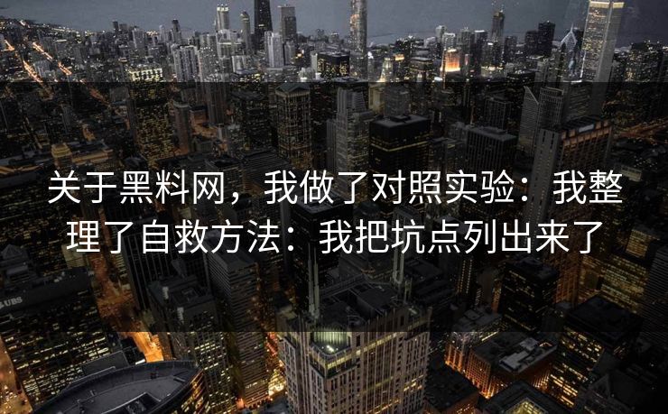 关于黑料网，我做了对照实验：我整理了自救方法：我把坑点列出来了
