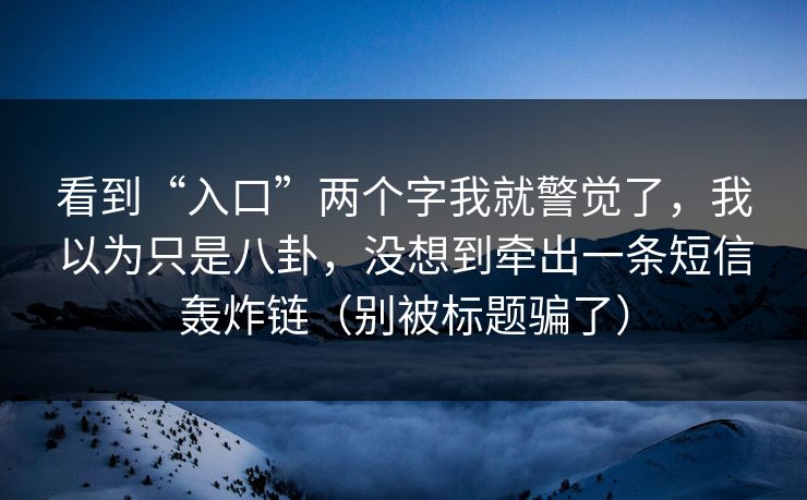 看到“入口”两个字我就警觉了，我以为只是八卦，没想到牵出一条短信轰炸链（别被标题骗了）