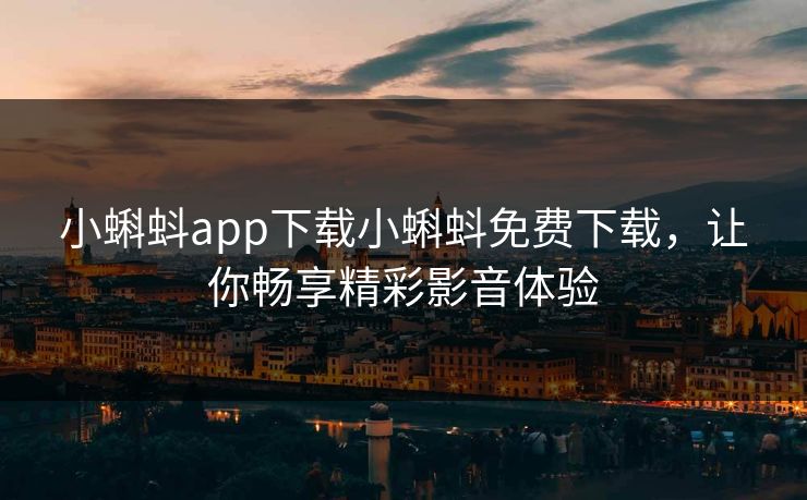 小蝌蚪app下载小蝌蚪免费下载，让你畅享精彩影音体验