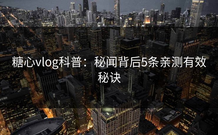 糖心vlog科普:秘闻背后5条亲测有效秘诀 糖心vlog科普:秘闻背后5条亲测有效秘诀