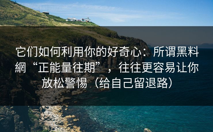 它们如何利用你的好奇心：所谓黑料網“正能量往期”，往往更容易让你放松警惕（给自己留退路）