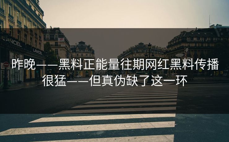 昨晚——黑料正能量往期网红黑料传播很猛——但真伪缺了这一环 昨晚——黑料正能量往期网红黑料传播很猛——但真伪缺了这一环